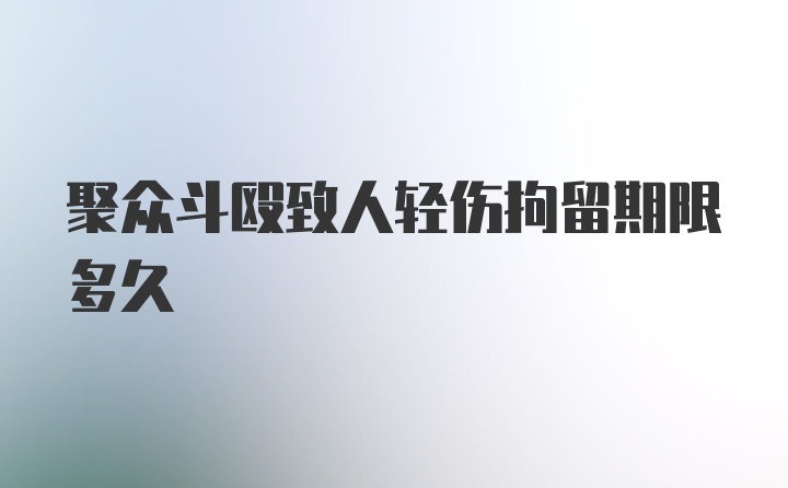 聚众斗殴致人轻伤拘留期限多久