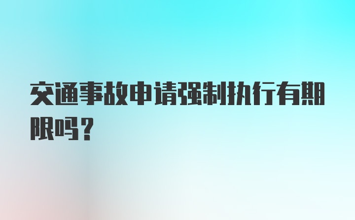 交通事故申请强制执行有期限吗?