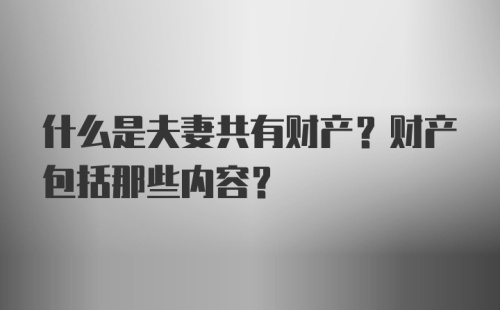 什么是夫妻共有财产？财产包括那些内容？