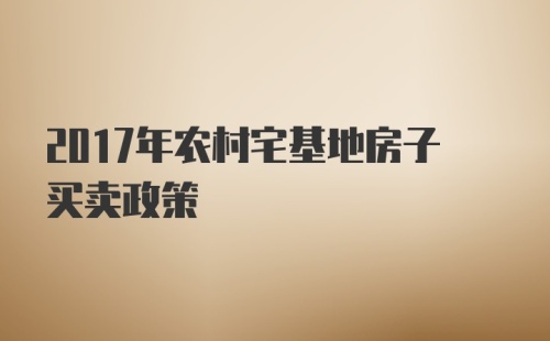 2017年农村宅基地房子买卖政策