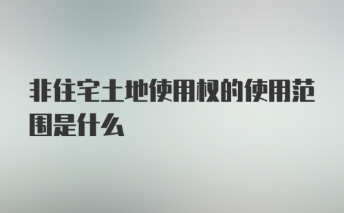 非住宅土地使用权的使用范围是什么