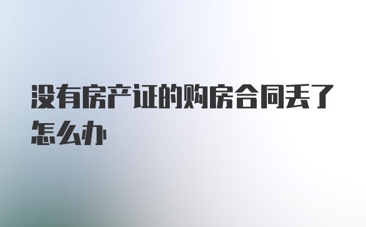 没有房产证的购房合同丢了怎么办