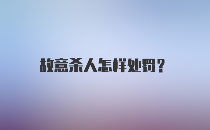 故意杀人怎样处罚？