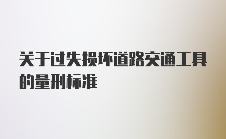 关于过失损坏道路交通工具的量刑标准