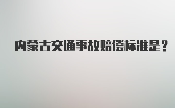 内蒙古交通事故赔偿标准是？