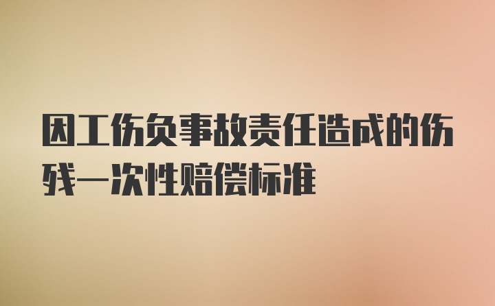 因工伤负事故责任造成的伤残一次性赔偿标准