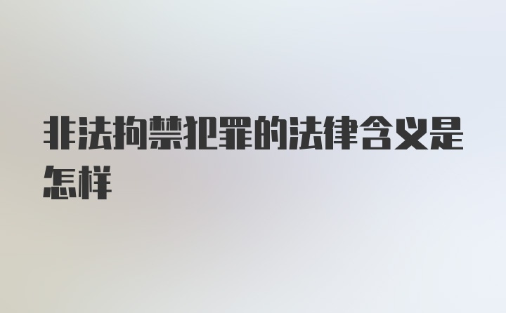 非法拘禁犯罪的法律含义是怎样