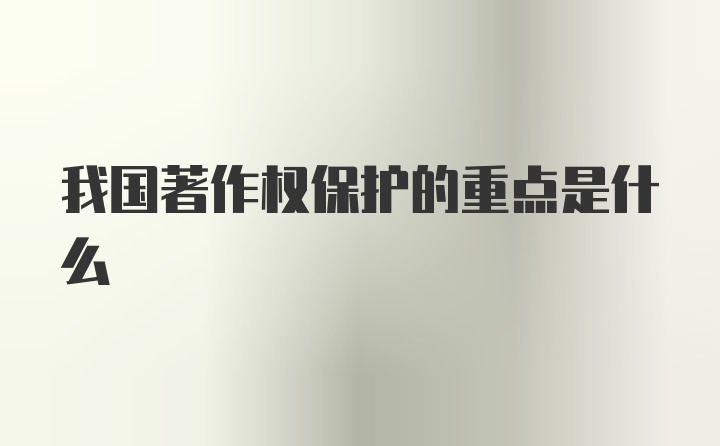 我国著作权保护的重点是什么