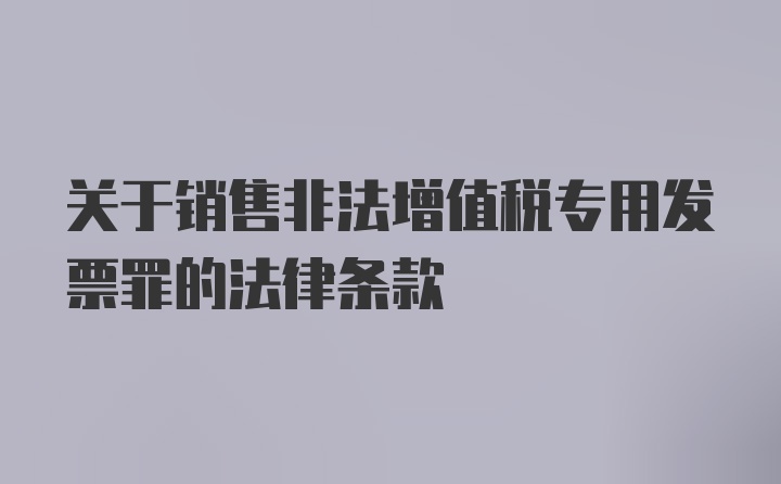 关于销售非法增值税专用发票罪的法律条款