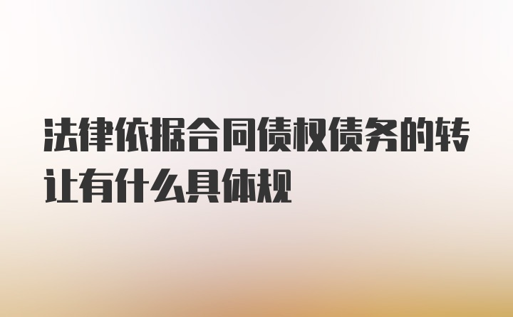 法律依据合同债权债务的转让有什么具体规