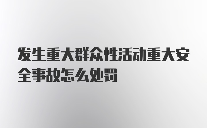 发生重大群众性活动重大安全事故怎么处罚