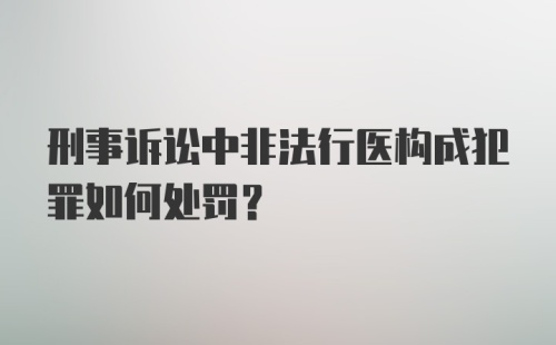 刑事诉讼中非法行医构成犯罪如何处罚？