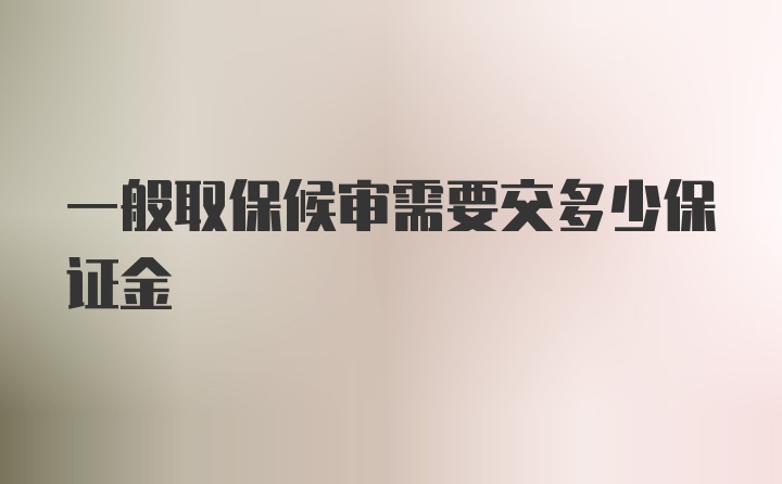 一般取保候审需要交多少保证金