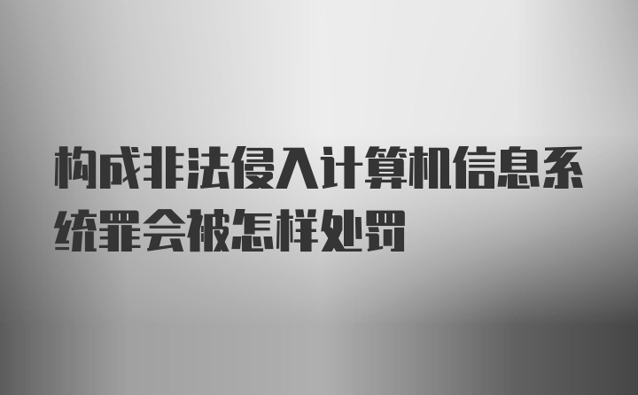 构成非法侵入计算机信息系统罪会被怎样处罚