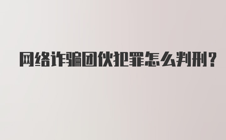 网络诈骗团伙犯罪怎么判刑?