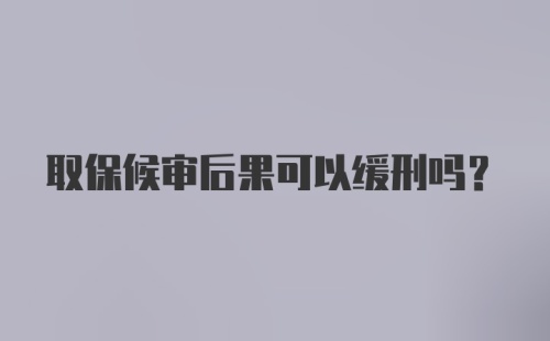 取保候审后果可以缓刑吗?