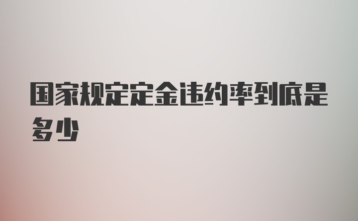 国家规定定金违约率到底是多少