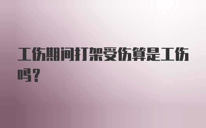 工伤期间打架受伤算是工伤吗？