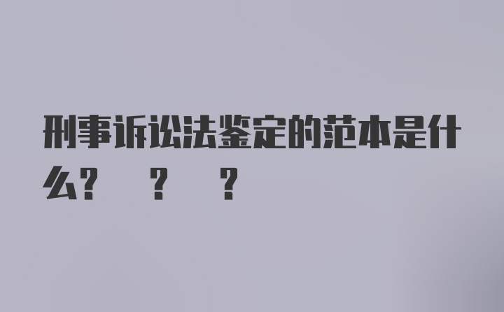 刑事诉讼法鉴定的范本是什么? ? ?