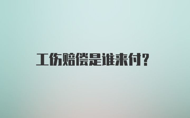 工伤赔偿是谁来付？