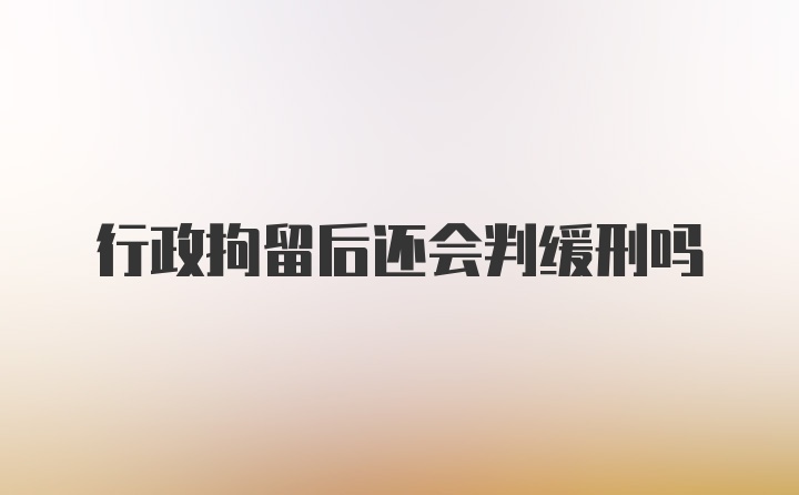 行政拘留后还会判缓刑吗