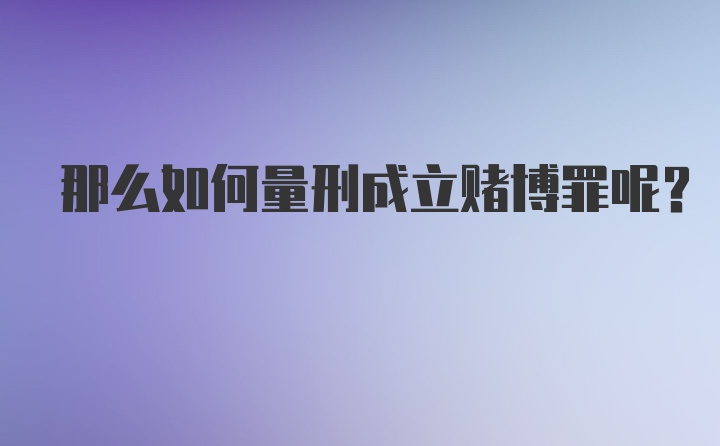 那么如何量刑成立赌博罪呢？