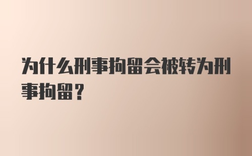 为什么刑事拘留会被转为刑事拘留？