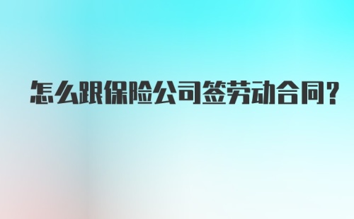 怎么跟保险公司签劳动合同？