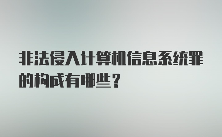 非法侵入计算机信息系统罪的构成有哪些？