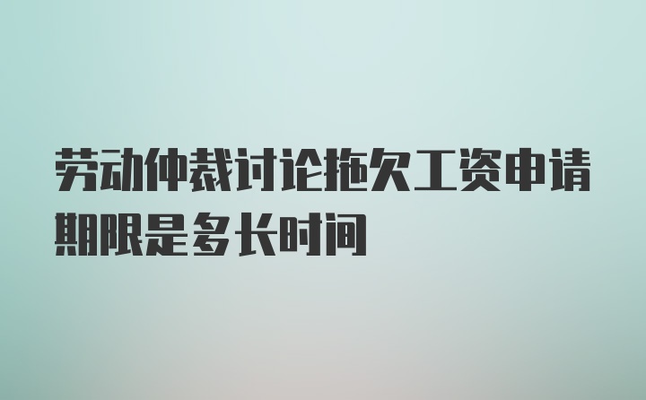 劳动仲裁讨论拖欠工资申请期限是多长时间