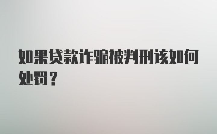 如果贷款诈骗被判刑该如何处罚？