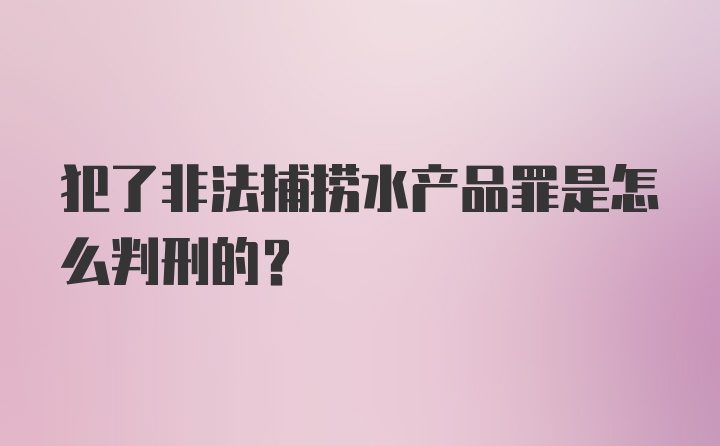 犯了非法捕捞水产品罪是怎么判刑的?