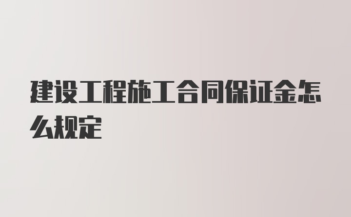 建设工程施工合同保证金怎么规定