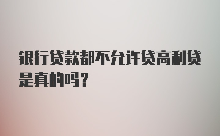 银行贷款都不允许贷高利贷是真的吗？