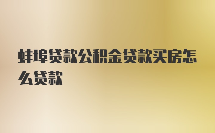 蚌埠贷款公积金贷款买房怎么贷款