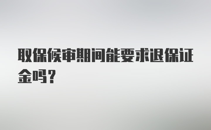 取保候审期间能要求退保证金吗？