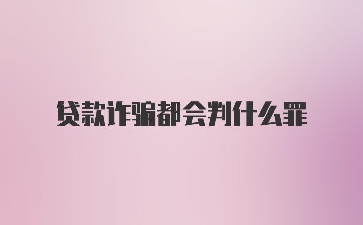 贷款诈骗都会判什么罪