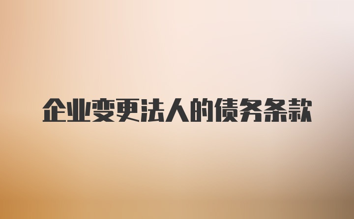 企业变更法人的债务条款