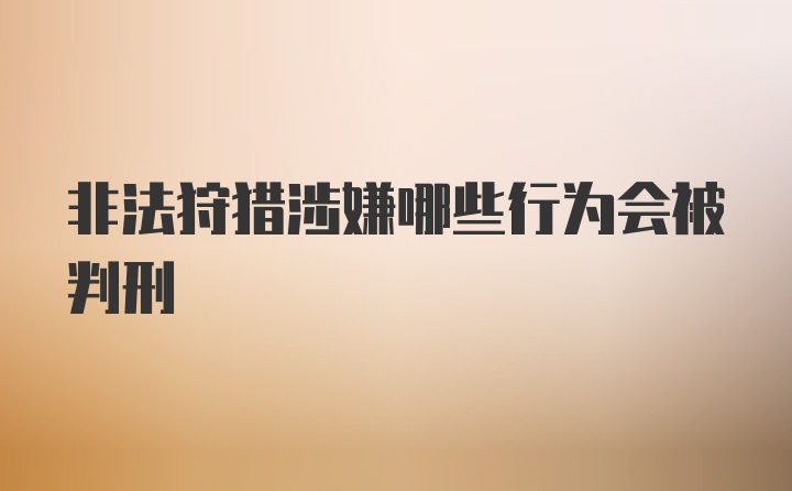 非法狩猎涉嫌哪些行为会被判刑