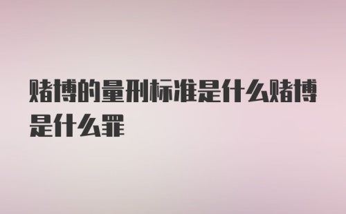 赌博的量刑标准是什么赌博是什么罪