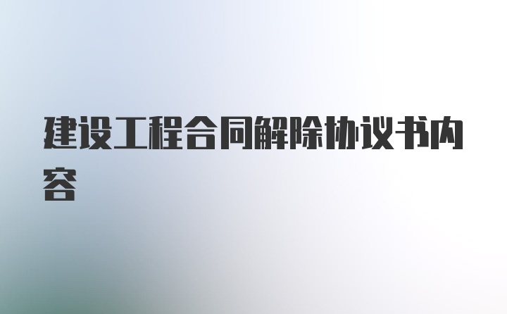 建设工程合同解除协议书内容