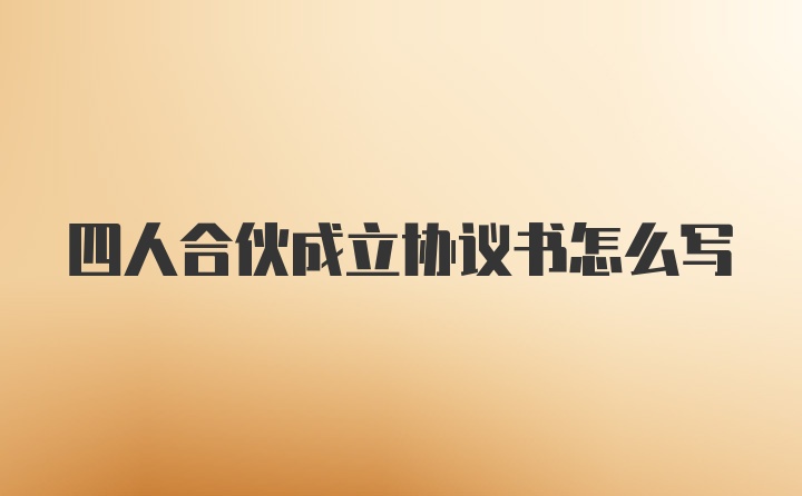 四人合伙成立协议书怎么写