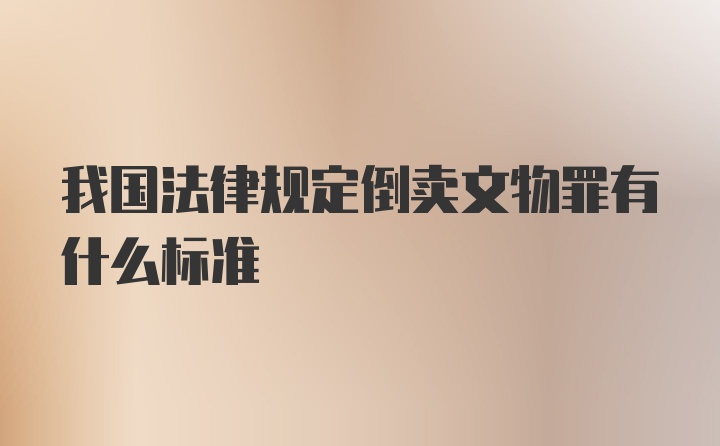 我国法律规定倒卖文物罪有什么标准