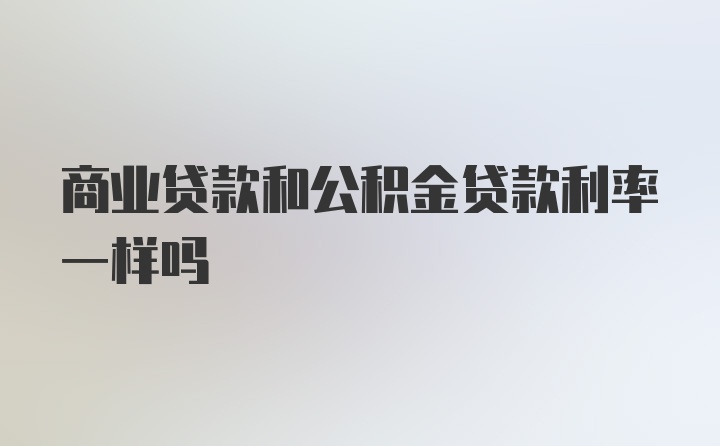 商业贷款和公积金贷款利率一样吗