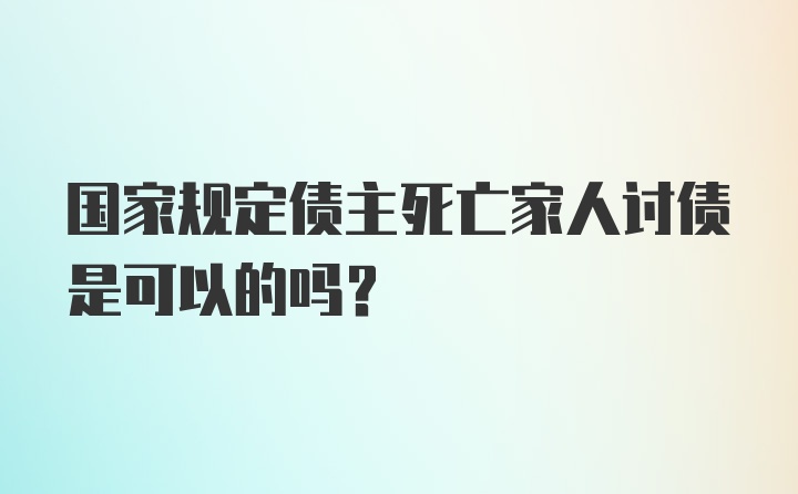 国家规定债主死亡家人讨债是可以的吗?