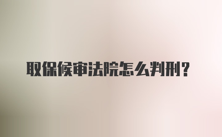 取保候审法院怎么判刑?