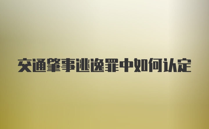 交通肇事逃逸罪中如何认定