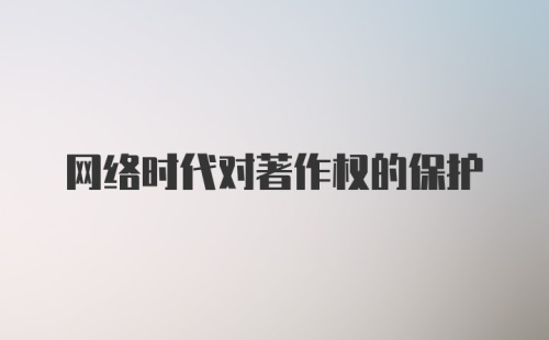 网络时代对著作权的保护