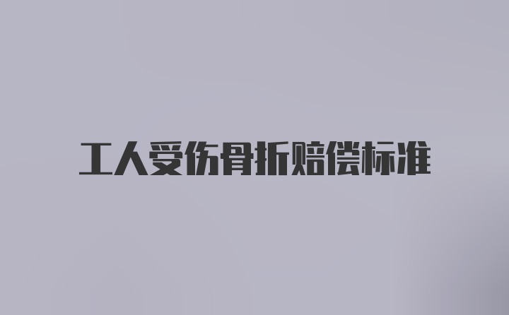 工人受伤骨折赔偿标准