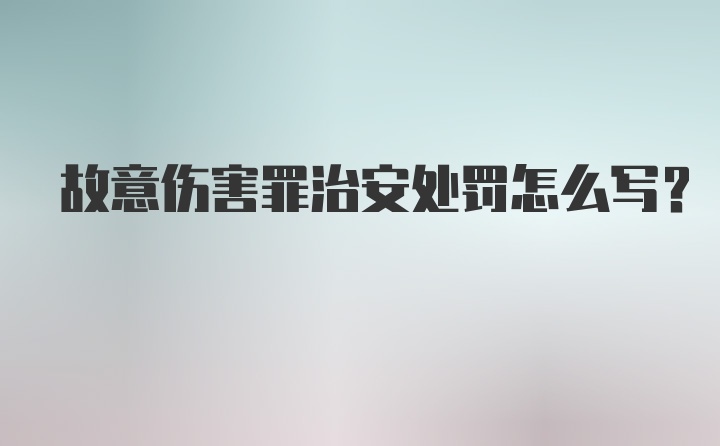 故意伤害罪治安处罚怎么写？